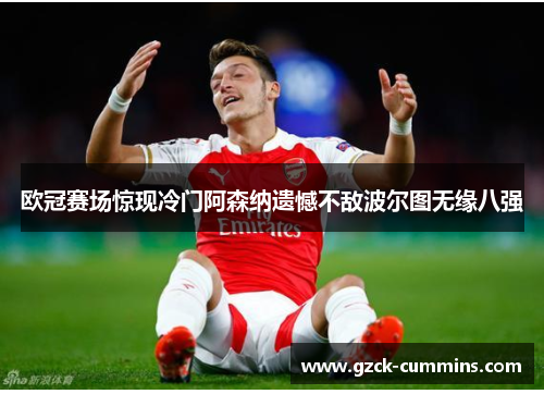 欧冠赛场惊现冷门阿森纳遗憾不敌波尔图无缘八强